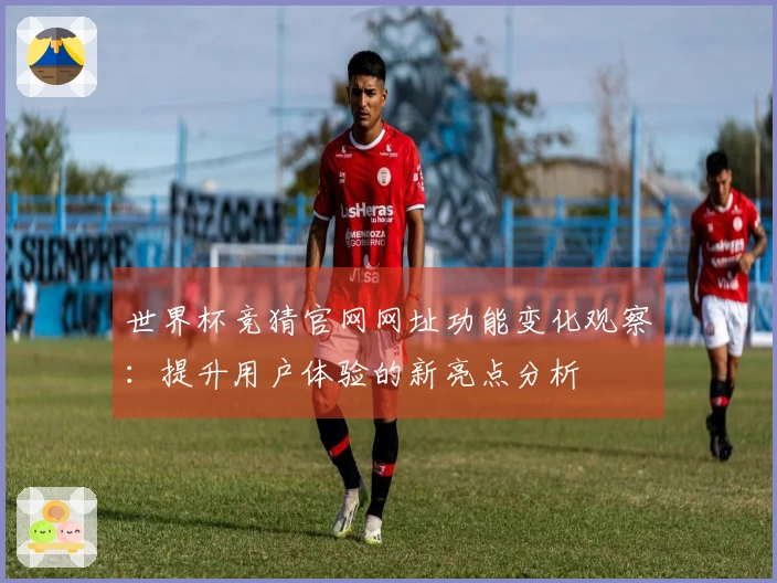 世界杯竞猜官网网址功能变化观察：提升用户体验的新亮点分析