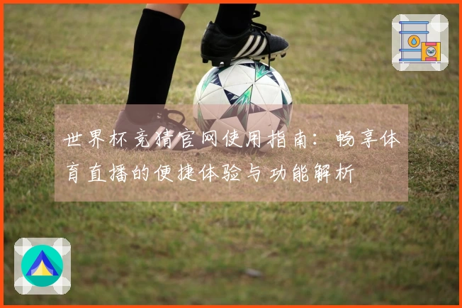 世界杯竞猜官网使用指南：畅享体育直播的便捷体验与功能解析