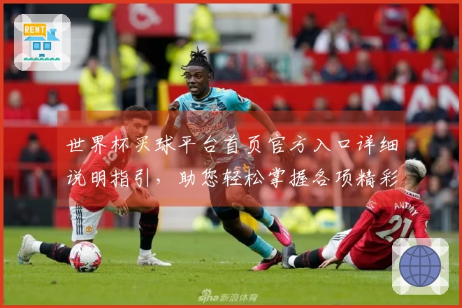 世界杯买球平台首页官方入口详细说明指引,助您轻松掌握各项精彩功能