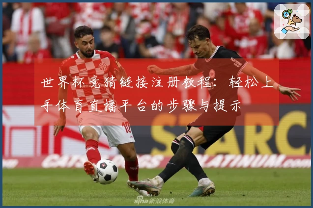 世界杯竞猜链接注册教程：轻松上手体育直播平台的步骤与提示