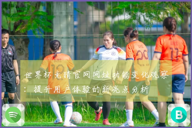 世界杯竞猜官网网址功能变化观察:提升用户体验的新亮点分析