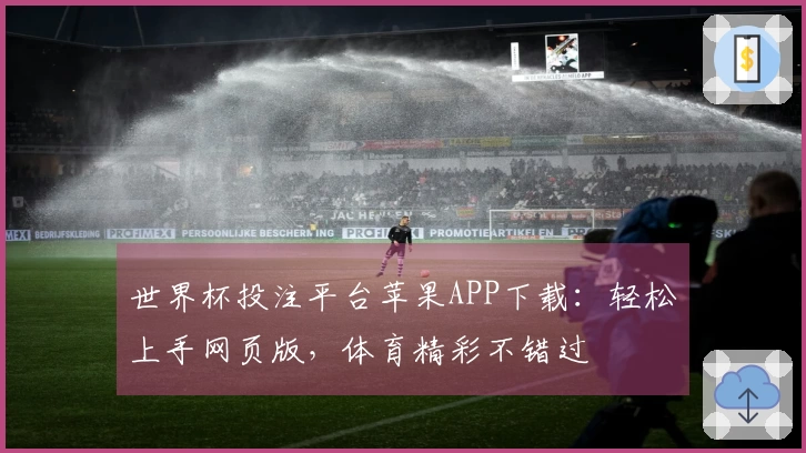 世界杯投注平台苹果APP下载:轻松上手网页版,体育精彩不错过