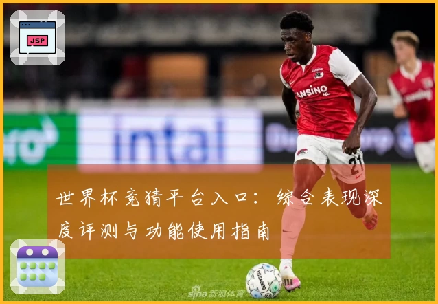 世界杯竞猜平台入口：综合表现深度评测与功能使用指南