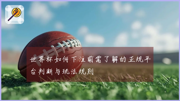 世界杯如何下注前需了解的正规平台判断与玩法规则