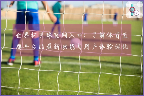 世界杯买球官网入口：了解体育直播平台的最新功能与用户体验优化