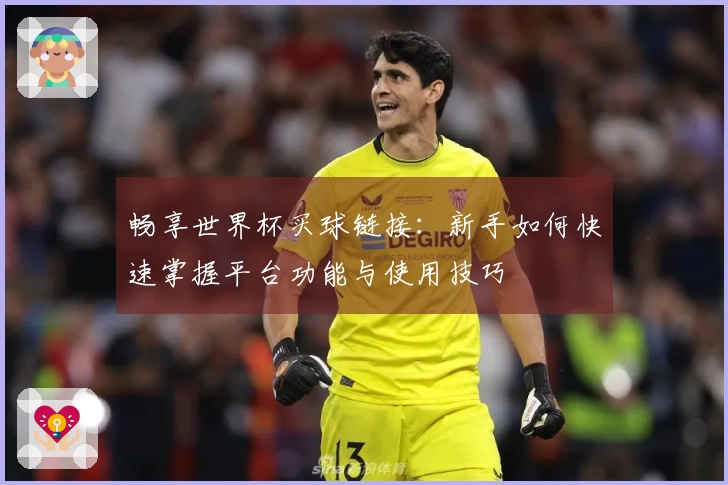 畅享世界杯买球链接：新手如何快速掌握平台功能与使用技巧