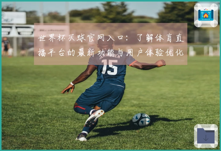 世界杯买球官网入口：了解体育直播平台的最新功能与用户体验优化