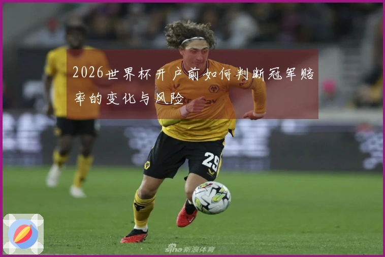 2026世界杯开户前如何判断冠军赔率的变化与风险