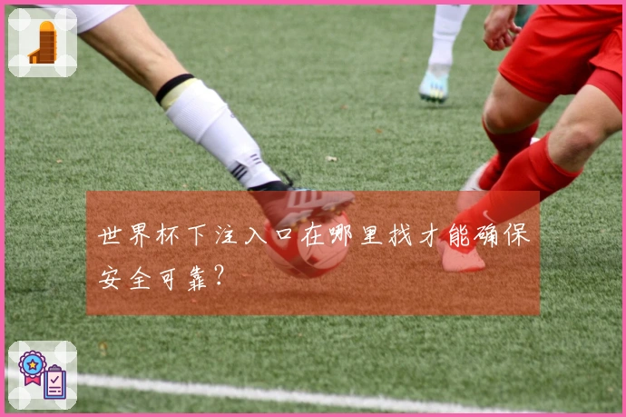 世界杯下注入口在哪里找才能确保安全可靠？